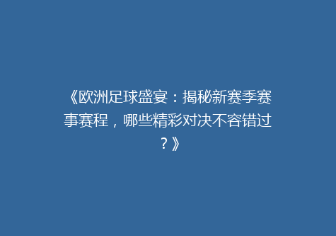 《欧洲足球盛宴：揭秘新赛季赛事赛程，哪些精彩对决不容错过？》