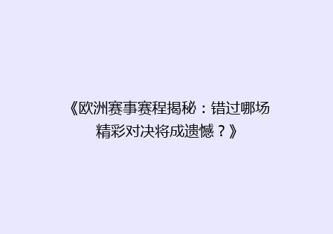 《欧洲赛事赛程揭秘：错过哪场精彩对决将成遗憾？》