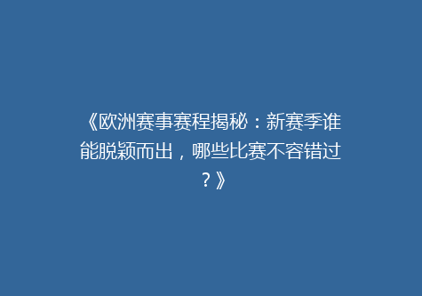 《欧洲赛事赛程揭秘：新赛季谁能脱颖而出，哪些比赛不容错过？》