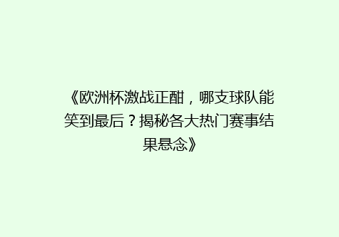 《欧洲杯激战正酣，哪支球队能笑到最后？揭秘各大热门赛事结果悬念》