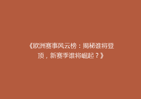 《欧洲赛事风云榜：揭秘谁将登顶，新赛季谁将崛起？》