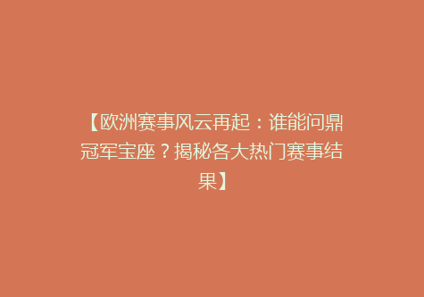 【欧洲赛事风云再起：谁能问鼎冠军宝座？揭秘各大热门赛事结果】