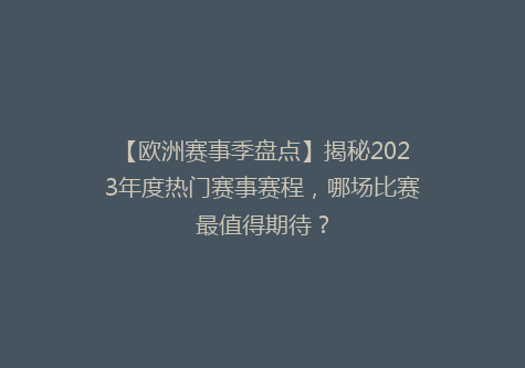 【欧洲赛事季盘点】揭秘2023年度热门赛事赛程，哪场比赛最值得期待？