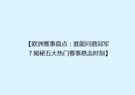 【欧洲赛事盘点：谁能问鼎冠军？揭秘五大热门赛事悬念时刻】