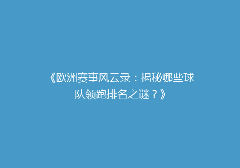 《欧洲赛事风云录：揭秘哪些球队领跑排名之谜？》