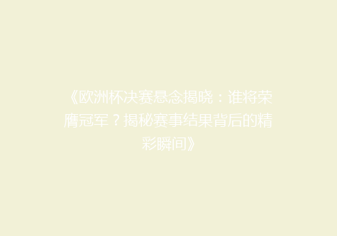 《欧洲杯决赛悬念揭晓：谁将荣膺冠军？揭秘赛事结果背后的精彩瞬间》