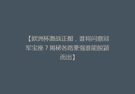 【欧洲杯激战正酣，谁将问鼎冠军宝座？揭秘各路豪强谁能脱颖而出】