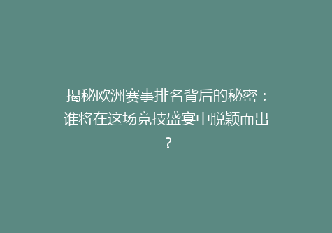 揭秘欧洲赛事排名背后的秘密：谁将在这场竞技盛宴中脱颖而出？
