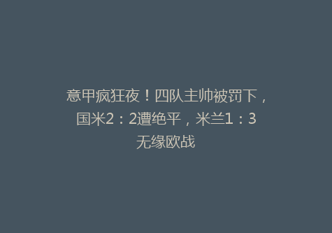 意甲疯狂夜！四队主帅被罚下，国米2：2遭绝平，米兰1：3无缘欧战