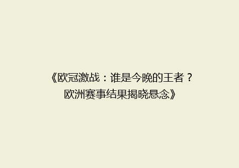 《欧冠激战：谁是今晚的王者？欧洲赛事结果揭晓悬念》