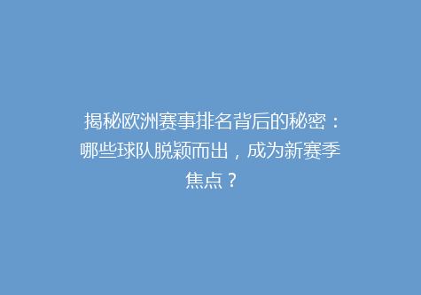揭秘欧洲赛事排名背后的秘密：哪些球队脱颖而出，成为新赛季焦点？