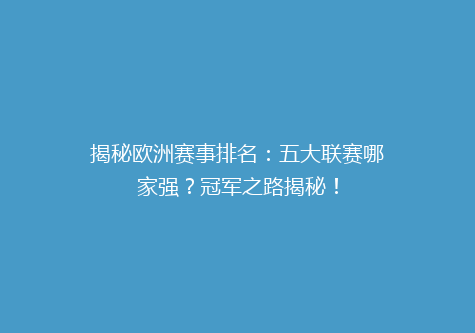 揭秘欧洲赛事排名：五大联赛哪家强？冠军之路揭秘！