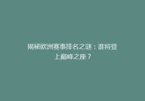 揭秘欧洲赛事排名之谜：谁将登上巅峰之座？