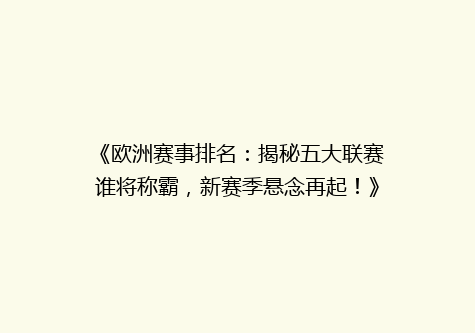 《欧洲赛事排名：揭秘五大联赛谁将称霸，新赛季悬念再起！》