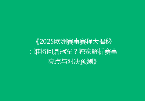 《2025欧洲赛事赛程大揭秘：谁将问鼎冠军？独家解析赛事亮点与对决预测》