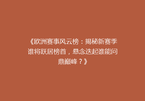 《欧洲赛事风云榜：揭秘新赛季谁将跃居榜首，悬念迭起谁能问鼎巅峰？》