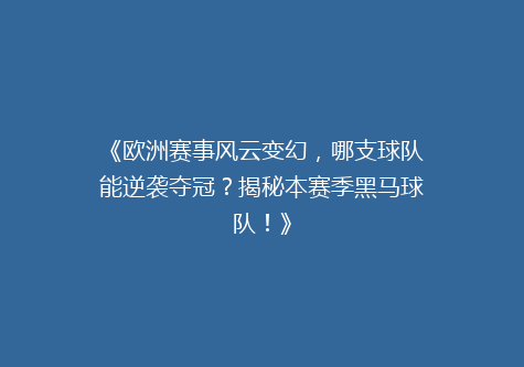 《欧洲赛事风云变幻，哪支球队能逆袭夺冠？揭秘本赛季黑马球队！》