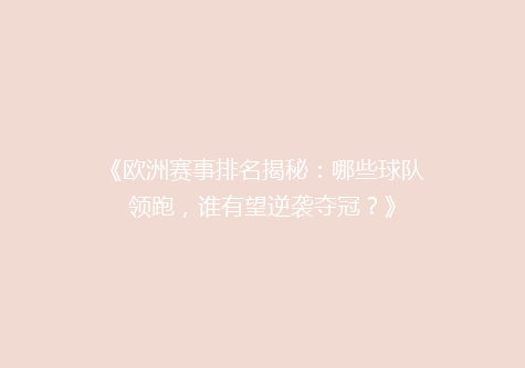 《欧洲赛事排名揭秘：哪些球队领跑，谁有望逆袭夺冠？》