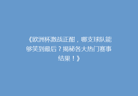 《欧洲杯激战正酣，哪支球队能够笑到最后？揭秘各大热门赛事结果！》