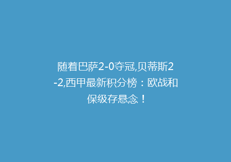 随着巴萨2-0夺冠,贝蒂斯2-2,西甲最新积分榜：欧战和保级存悬念！