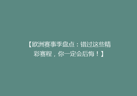 【欧洲赛事季盘点：错过这些精彩赛程，你一定会后悔！】