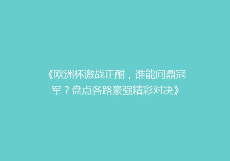 《欧洲杯激战正酣，谁能问鼎冠军？盘点各路豪强精彩对决》