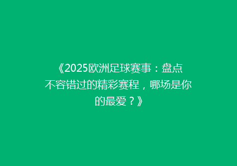 《2025欧洲足球赛事：盘点不容错过的精彩赛程，哪场是你的最爱？》