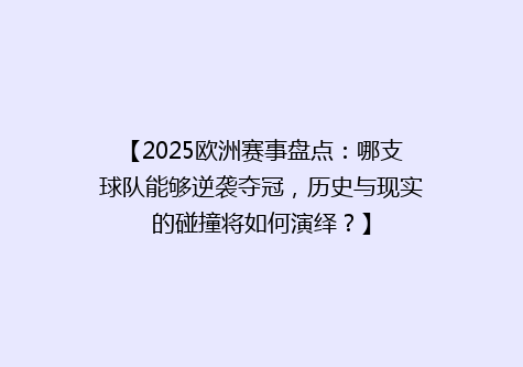 【2025欧洲赛事盘点：哪支球队能够逆袭夺冠，历史与现实的碰撞将如何演绎？】