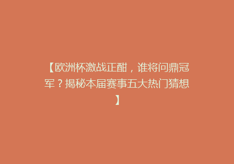 【欧洲杯激战正酣，谁将问鼎冠军？揭秘本届赛事五大热门猜想】