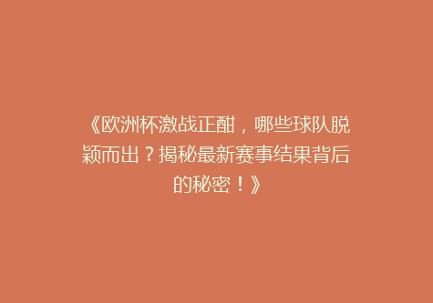 《欧洲杯激战正酣，哪些球队脱颖而出？揭秘最新赛事结果背后的秘密！》