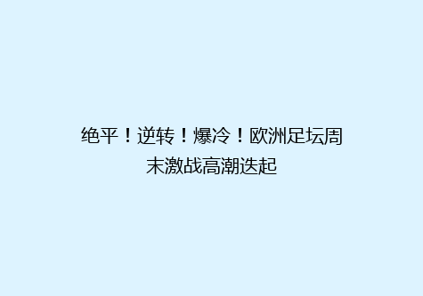 绝平！逆转！爆冷！欧洲足坛周末激战高潮迭起