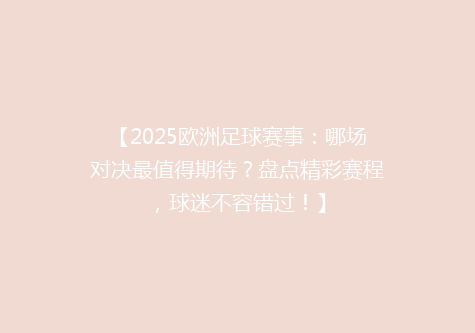 【2025欧洲足球赛事：哪场对决最值得期待？盘点精彩赛程，球迷不容错过！】