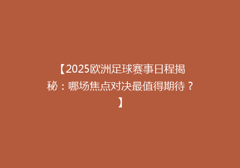 【2025欧洲足球赛事日程揭秘：哪场焦点对决最值得期待？】