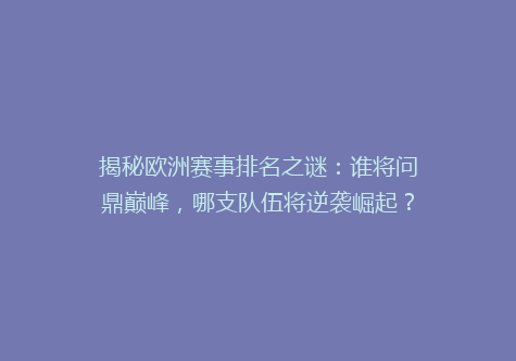 揭秘欧洲赛事排名之谜：谁将问鼎巅峰，哪支队伍将逆袭崛起？