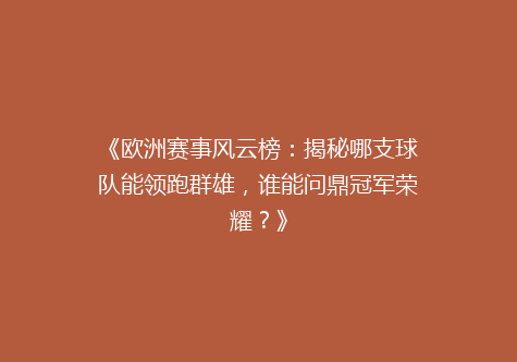 《欧洲赛事风云榜：揭秘哪支球队能领跑群雄，谁能问鼎冠军荣耀？》
