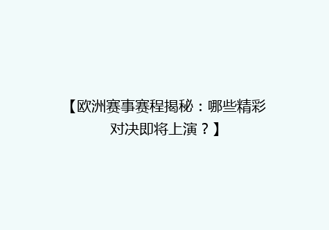 【欧洲赛事赛程揭秘：哪些精彩对决即将上演？】