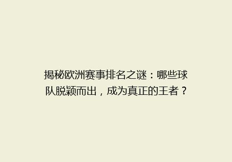 揭秘欧洲赛事排名之谜：哪些球队脱颖而出，成为真正的王者？