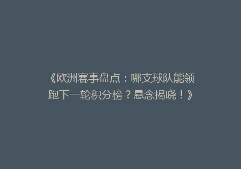 《欧洲赛事盘点：哪支球队能领跑下一轮积分榜？悬念揭晓！》
