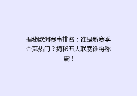 揭秘欧洲赛事排名：谁是新赛季夺冠热门？揭秘五大联赛谁将称霸！