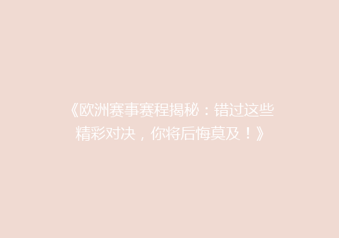 《欧洲赛事赛程揭秘：错过这些精彩对决，你将后悔莫及！》