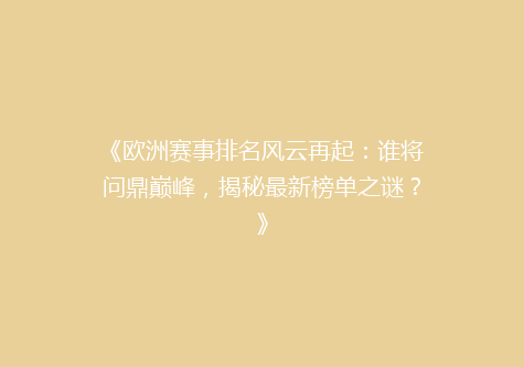 《欧洲赛事排名风云再起：谁将问鼎巅峰，揭秘最新榜单之谜？》