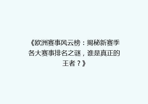 《欧洲赛事风云榜：揭秘新赛季各大赛事排名之谜，谁是真正的王者？》