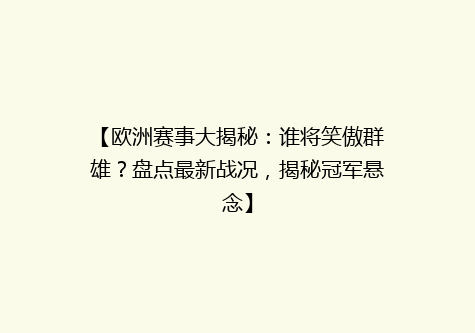 【欧洲赛事大揭秘：谁将笑傲群雄？盘点最新战况，揭秘冠军悬念】