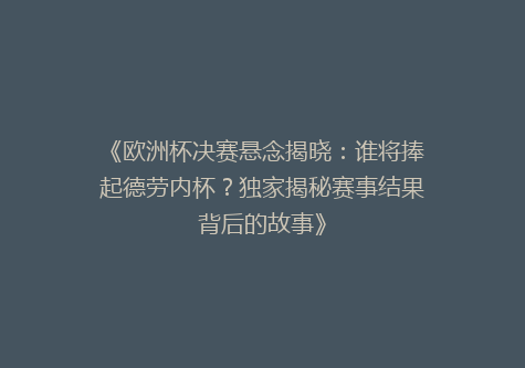 《欧洲杯决赛悬念揭晓：谁将捧起德劳内杯？独家揭秘赛事结果背后的故事》