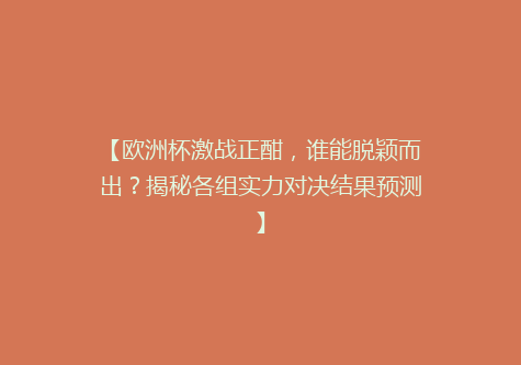 【欧洲杯激战正酣，谁能脱颖而出？揭秘各组实力对决结果预测】