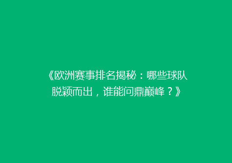 《欧洲赛事排名揭秘：哪些球队脱颖而出，谁能问鼎巅峰？》