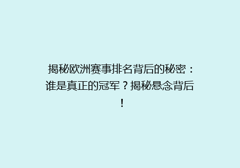 揭秘欧洲赛事排名背后的秘密：谁是真正的冠军？揭秘悬念背后！