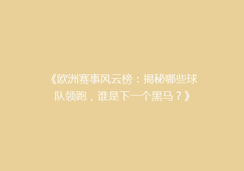 《欧洲赛事风云榜：揭秘哪些球队领跑，谁是下一个黑马？》