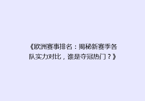 《欧洲赛事排名：揭秘新赛季各队实力对比，谁是夺冠热门？》