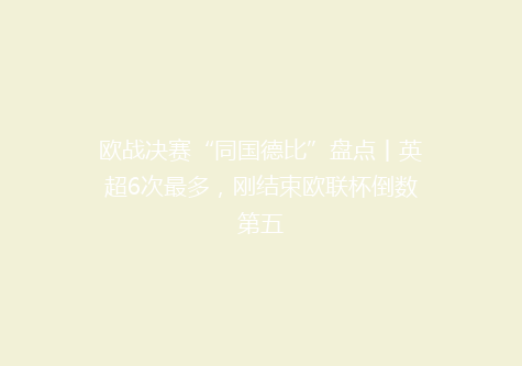 欧战决赛“同国德比”盘点丨英超6次最多，刚结束欧联杯倒数第五